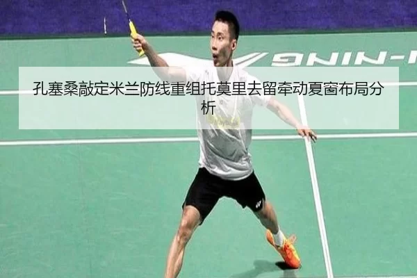 孔塞桑敲定米兰防线重组托莫里去留牵动夏窗布局分析