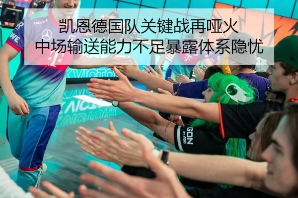 凯恩德国队关键战再哑火 中场输送能力不足暴露体系隐忧