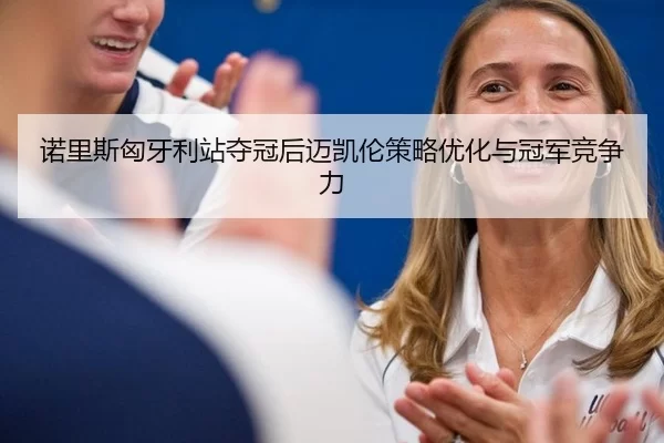 nuo-li-si-xiong-ya-li-zhan-duo-guan-hou-mai-kai-lun-ce-lve-you-hua-yu-guan-jun-jing-zheng-li-2-960.jpg
